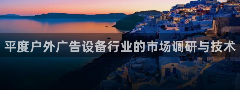 杏宇平台代理多少钱一个月：平度户外广告设备行业的市场调研与技术