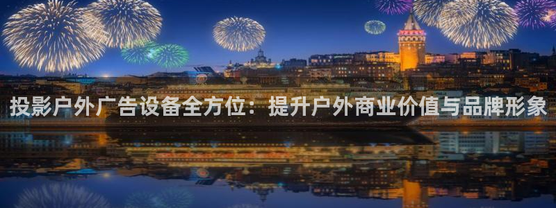 杏宇平台总代理：投影户外广告设备全方位：提升户外商业价值与品牌形象