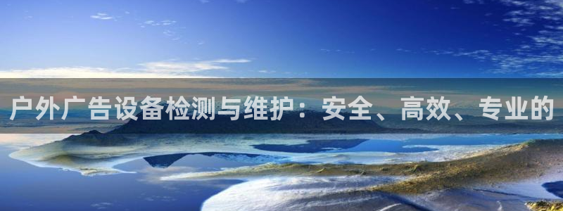 杏宇平台登录步骤：户外广告设备检测与维护：安全、高效、专业的