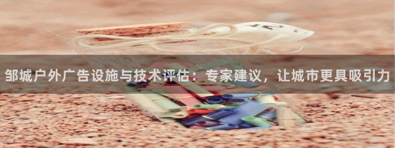杏宇平台登录方法：邹城户外广告设施与技术评估：专家建议，让城市更具吸引力