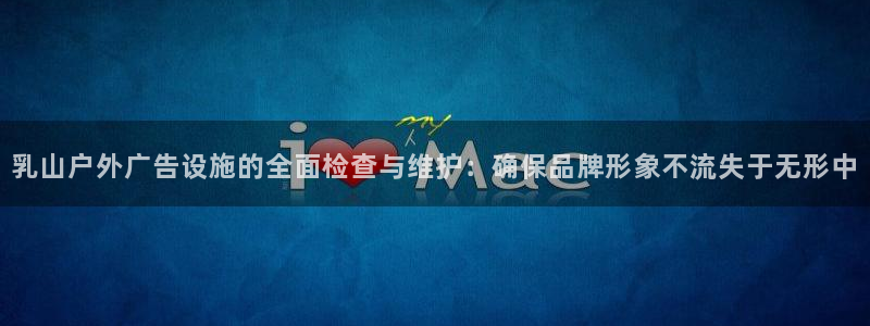杏宇平台登录步骤：乳山户外广告设施的全面检查与维护：确保品牌形象不流失于无形中