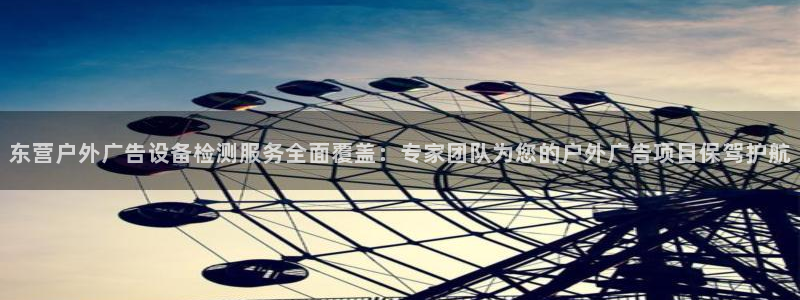 杏宇平台登录步骤是什么：东营户外广告设备检测服务全面覆盖：专家团队为您的户外广告项目保驾护航