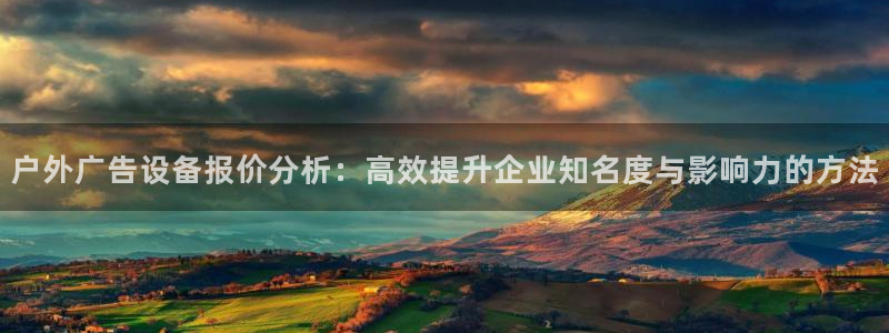 杏宇平台总代理电话：户外广告设备报价分析：高效提升企业知名度与影响力的方法