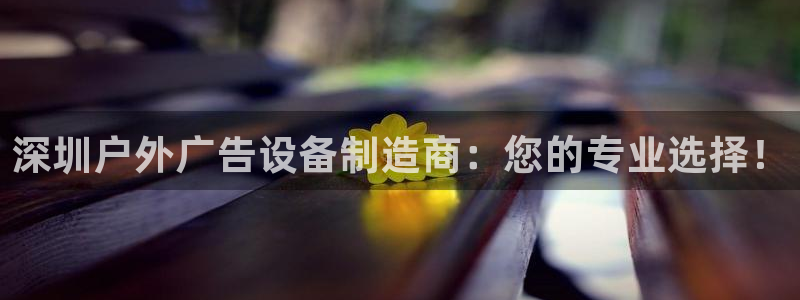 杏宇平台总代理是谁：深圳户外广告设备制造