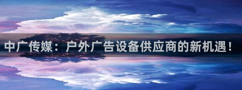 杏宇平台主管：中广传媒：户外广告设备供应商的新机遇！