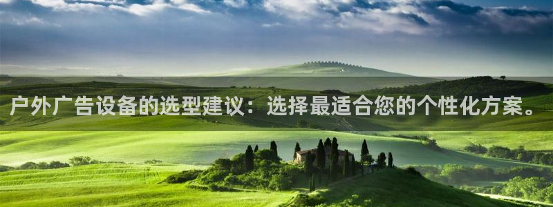杏宇平台怎么样知乎：户外广告设备的选型建议：选择最适合您的个性化方案。