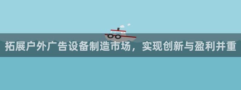 杏宇平台代理怎么样：拓展户外广告设备制造市场，实现创新与盈利并重