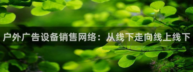 杏宇平台测速链接：户外广告设备销售网络：从线下走向线上线下