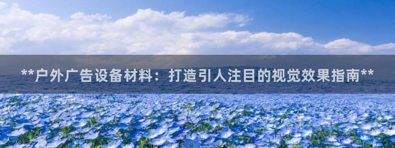 杏宇平台代理多少钱：**户外广告设备材料