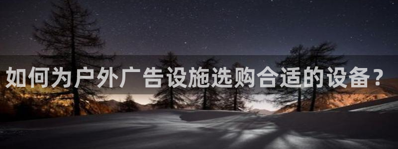 杏宇代理注册：如何为户外广告设施选购合适的设备？