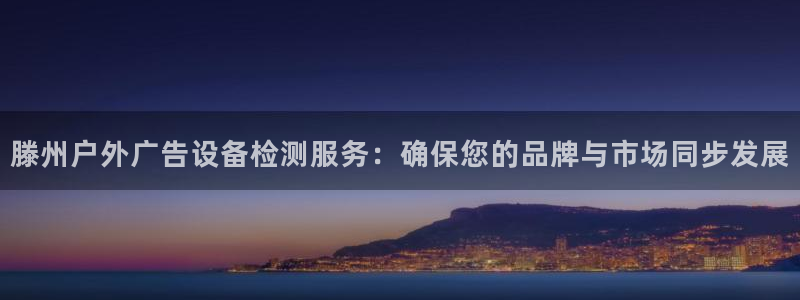 杏宇平台登录方法：滕州户外广告设备检测服务：确保您的品牌与市场同步发展