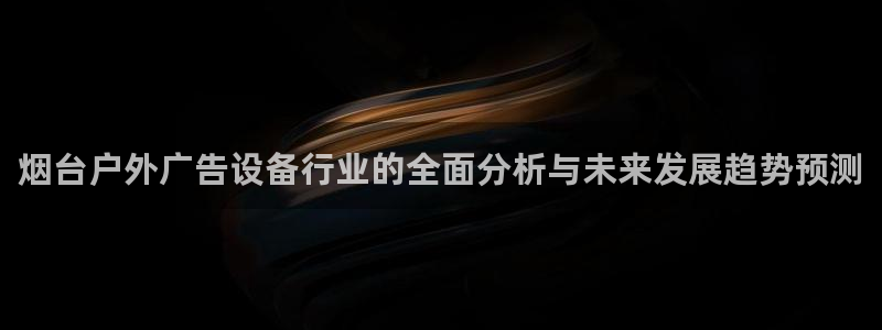 杏宇代理注册：烟台户外广告设备行业的全面分析与未来发展趋势预测