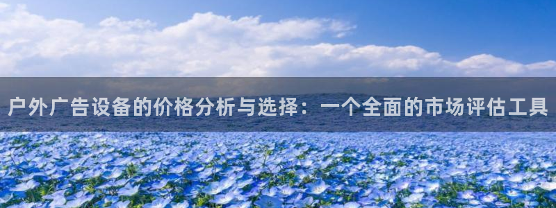 杏宇平台代理多少钱一次：户外广告设备的价格分析与选择：一个全面的市场评估工具