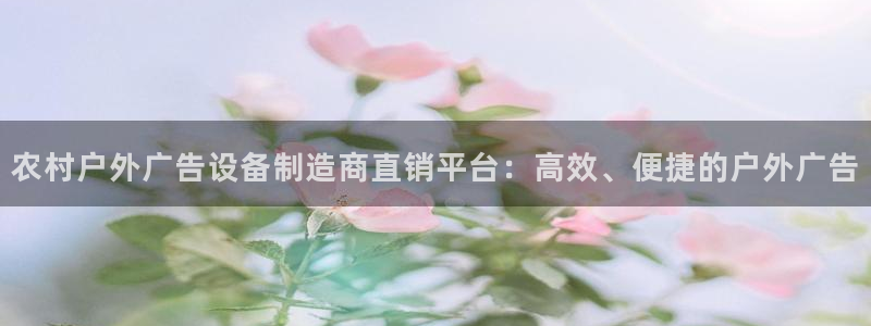 杏宇代理注册：农村户外广告设备制造商直销平台：高效、便捷的户外广告