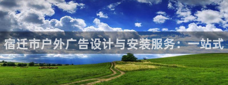 杏宇平台代理怎么样啊：宿迁市户外广告设计与安装服务：一站式