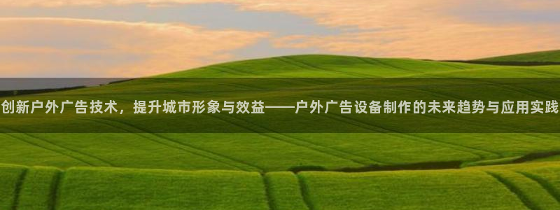 杏宇官方平台官网入口：创新户外广告技术，提升城市形象与效益——户外广告设备制作的未来趋势与应用实践