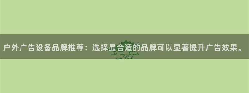 杏宇平台代理多少钱一个：户外广告设备品牌推荐：选择最合适的品牌可以显著提升广告效果。