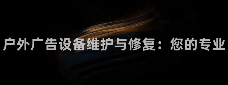 杏宇平台总代理电话：户外广告设备维护与修复：您的专业