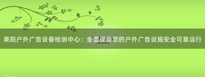 杏宇平台登录方法：莱阳户外广告设备检测中心：全面保障您的户外广告设施安全可靠运行