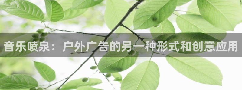 杏宇平台代理怎么样：音乐喷泉：户外广告的另一种形式和创意应用
