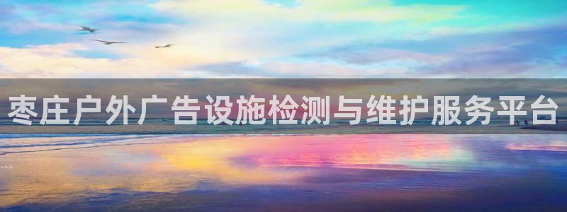杏宇平台怎么样：枣庄户外广告设施检测与维护服务平台