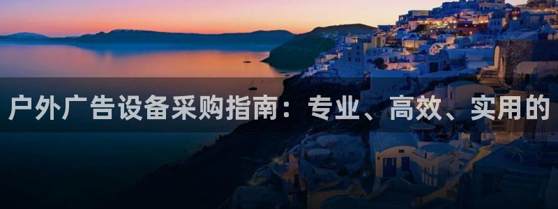 杏宇官方平台官网：户外广告设备采购指南：