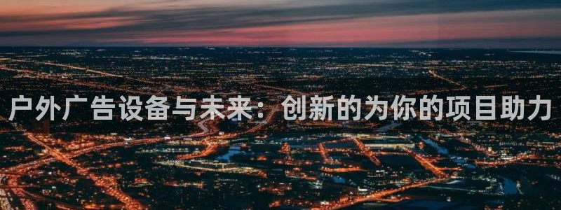 杏宇平台代理怎么样啊：户外广告设备与未来