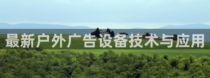 杏宇平台测速链接：最新户外广告设备技术与